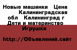 Новые машинки › Цена ­ 200 - Калининградская обл., Калининград г. Дети и материнство » Игрушки   